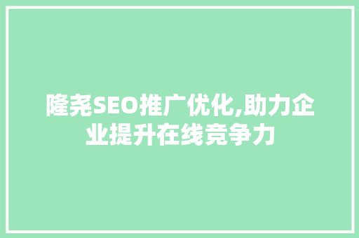 隆尧SEO推广优化,助力企业提升在线竞争力