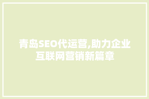 青岛SEO代运营,助力企业互联网营销新篇章