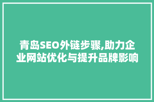 青岛SEO外链步骤,助力企业网站优化与提升品牌影响力