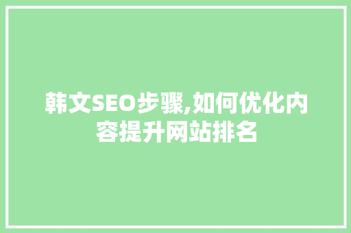 韩文SEO步骤,如何优化内容提升网站排名