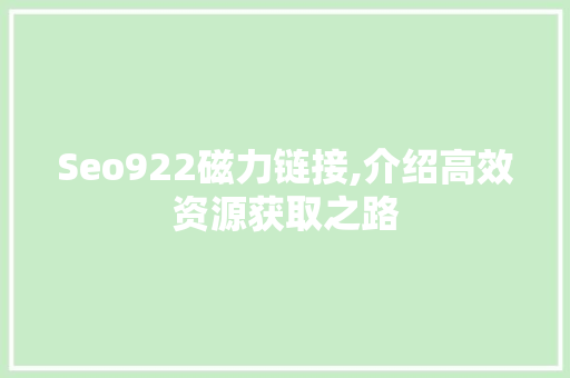 Seo922磁力链接,介绍高效资源获取之路