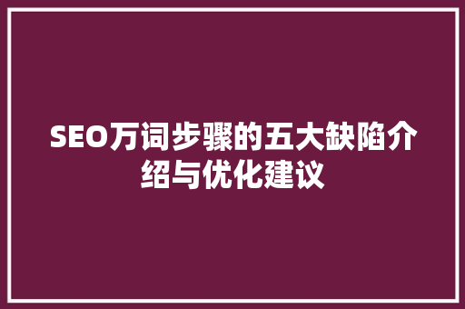 SEO万词步骤的五大缺陷介绍与优化建议