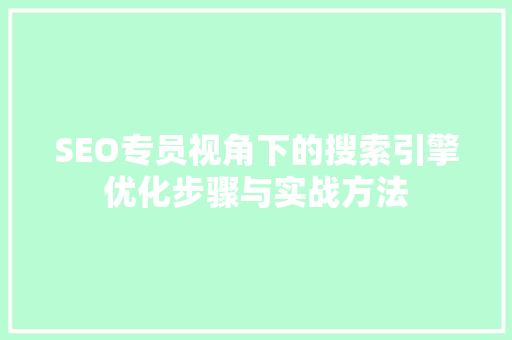 SEO专员视角下的搜索引擎优化步骤与实战方法