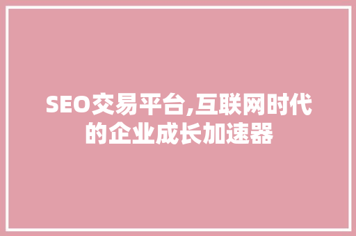 SEO交易平台,互联网时代的企业成长加速器