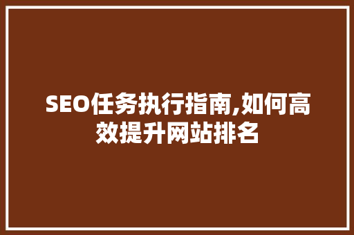SEO任务执行指南,如何高效提升网站排名