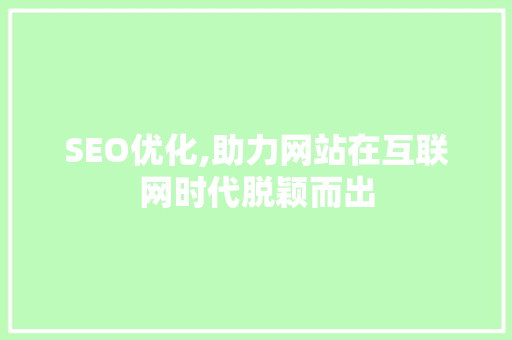 SEO优化,助力网站在互联网时代脱颖而出