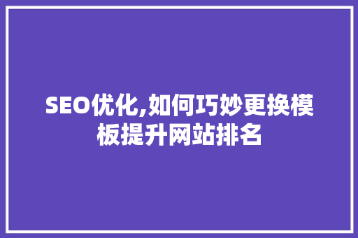 SEO优化,如何巧妙更换模板提升网站排名