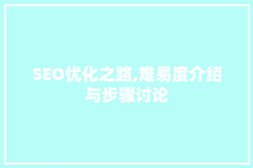 SEO优化之路,难易度介绍与步骤讨论