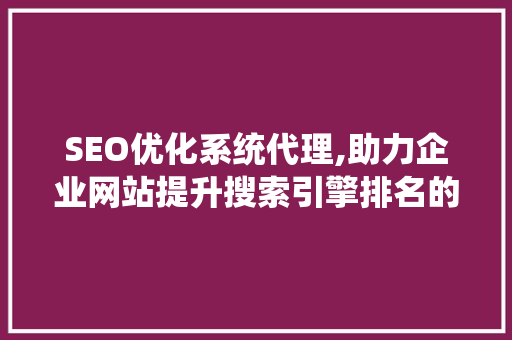 SEO优化系统代理,助力企业网站提升搜索引擎排名的利器