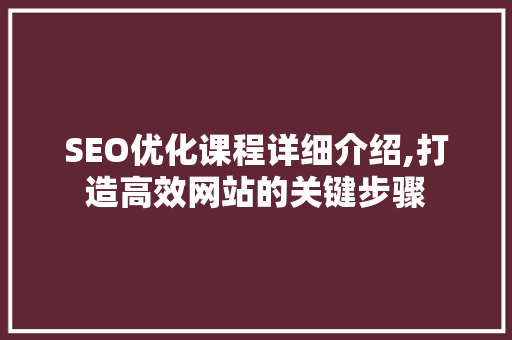 SEO优化课程详细介绍,打造高效网站的关键步骤