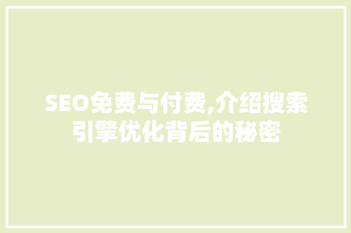 SEO免费与付费,介绍搜索引擎优化背后的秘密