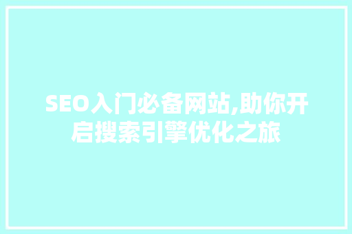 SEO入门必备网站,助你开启搜索引擎优化之旅