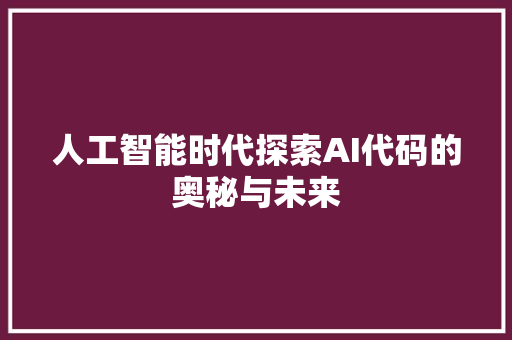 人工智能时代探索AI代码的奥秘与未来  第1张