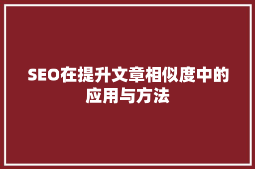 SEO在提升文章相似度中的应用与方法  第1张