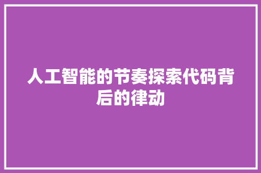 人工智能的节奏探索代码背后的律动  第1张