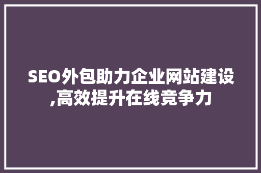 SEO外包助力企业网站建设,高效提升在线竞争力