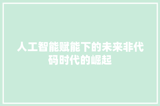 人工智能赋能下的未来非代码时代的崛起