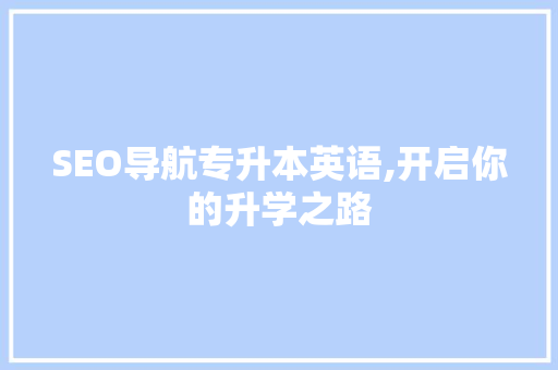 SEO导航专升本英语,开启你的升学之路