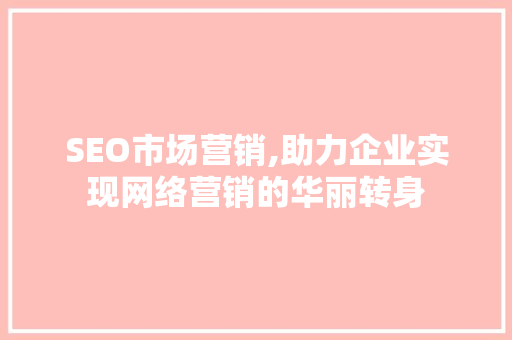 SEO市场营销,助力企业实现网络营销的华丽转身