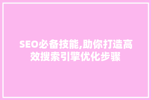 SEO必备技能,助你打造高效搜索引擎优化步骤