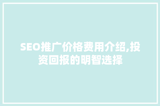 SEO推广价格费用介绍,投资回报的明智选择  第1张