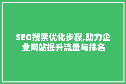 SEO搜索优化步骤,助力企业网站提升流量与排名  第1张