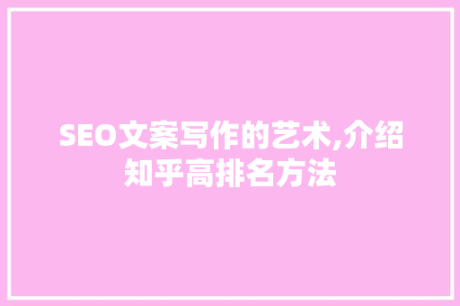 SEO文案写作的艺术,介绍知乎高排名方法