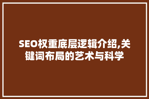 SEO权重底层逻辑介绍,关键词布局的艺术与科学