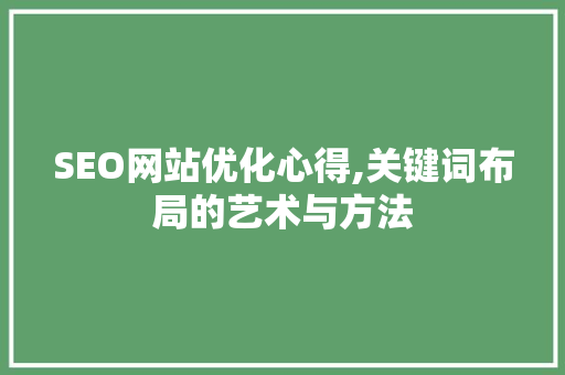 SEO网站优化心得,关键词布局的艺术与方法