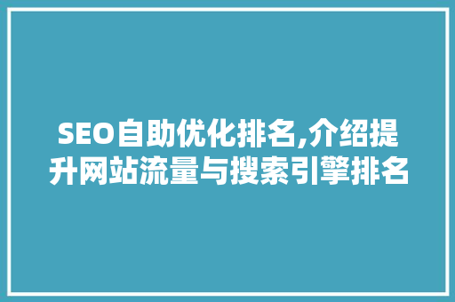 SEO自助优化排名,介绍提升网站流量与搜索引擎排名的方法