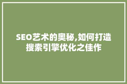 SEO艺术的奥秘,如何打造搜索引擎优化之佳作