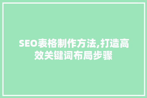 SEO表格制作方法,打造高效关键词布局步骤