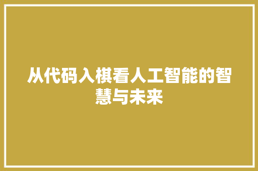 从代码入棋看人工智能的智慧与未来