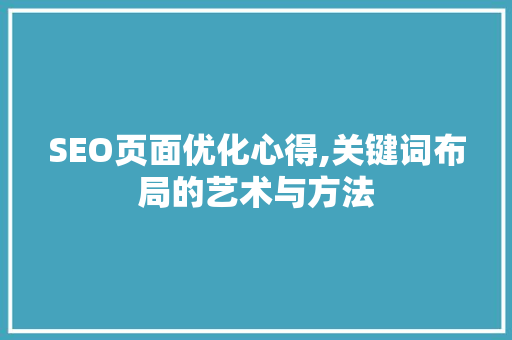 SEO页面优化心得,关键词布局的艺术与方法