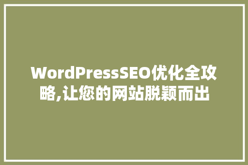 WordPressSEO优化全攻略,让您的网站脱颖而出