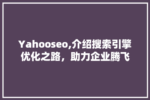Yahooseo,介绍搜索引擎优化之路，助力企业腾飞