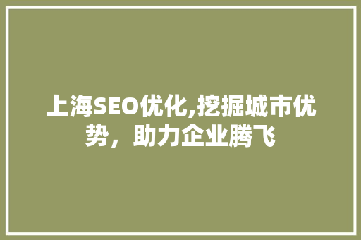 上海SEO优化,挖掘城市优势，助力企业腾飞