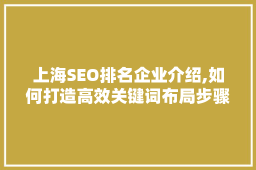 上海SEO排名企业介绍,如何打造高效关键词布局步骤
