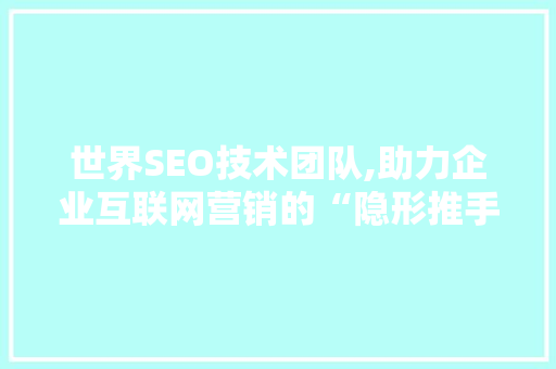世界SEO技术团队,助力企业互联网营销的“隐形推手”