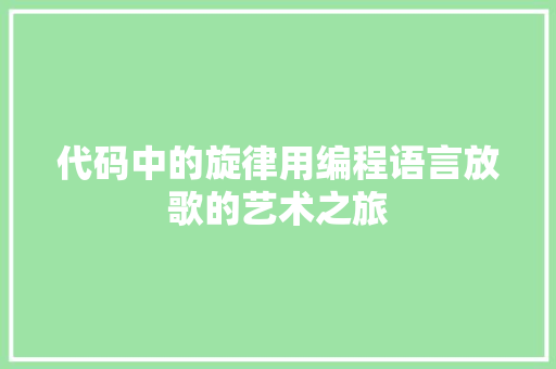 代码中的旋律用编程语言放歌的艺术之旅