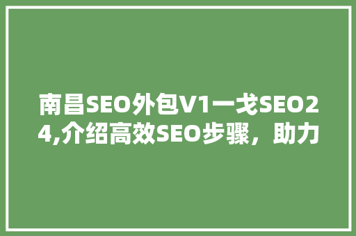 南昌SEO外包V1一戈SEO24,介绍高效SEO步骤，助力企业网络营销腾飞