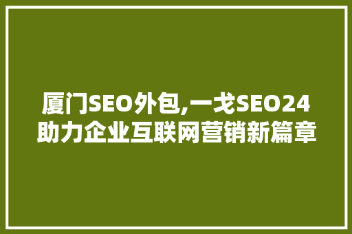 厦门SEO外包,一戈SEO24助力企业互联网营销新篇章  第1张