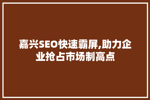 嘉兴SEO快速霸屏,助力企业抢占市场制高点