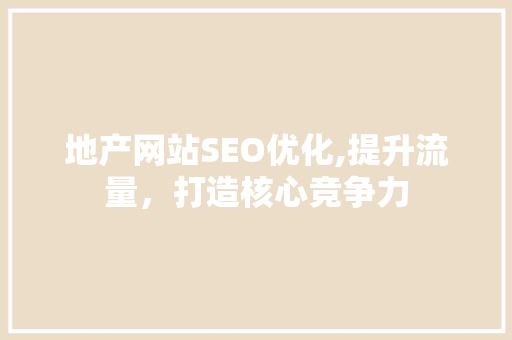 地产网站SEO优化,提升流量，打造核心竞争力