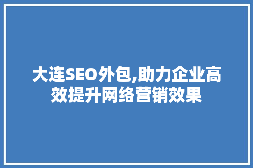 大连SEO外包,助力企业高效提升网络营销效果