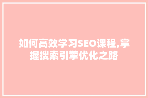 如何高效学习SEO课程,掌握搜索引擎优化之路