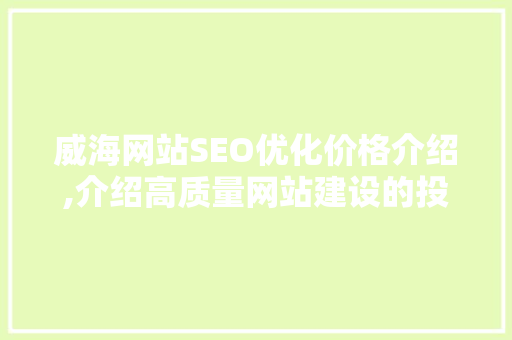 威海网站SEO优化价格介绍,介绍高质量网站建设的投资之路