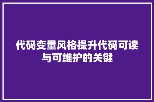 代码变量风格提升代码可读与可维护的关键