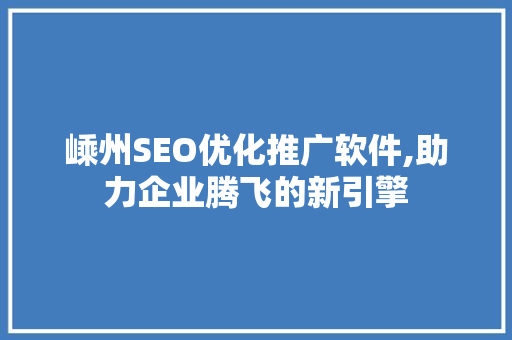 嵊州SEO优化推广软件,助力企业腾飞的新引擎  第1张