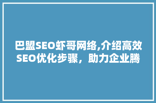 巴盟SEO虾哥网络,介绍高效SEO优化步骤，助力企业腾飞  第1张